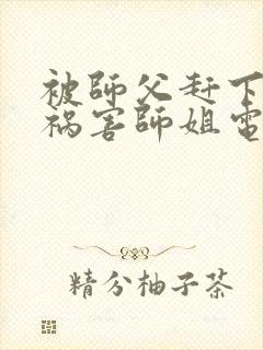 被师父赶下山去祸害师姐电子书txt下载