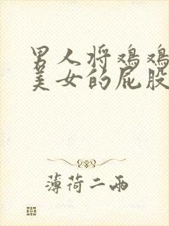 男人将鸡鸡捅进美女的屁股里封面