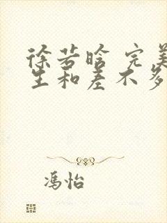 徐若晗 完美先生和差不多小姐