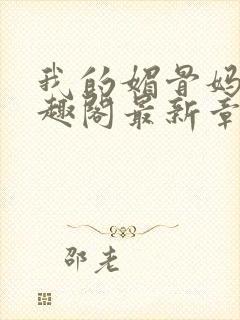 我的媚骨妈妈笔趣阁最新章节更新