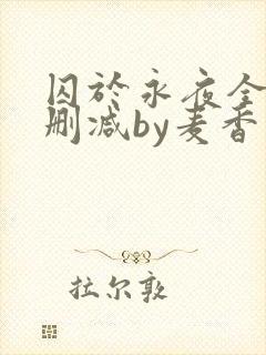 囚于永夜全文无删减by麦香鸡呢