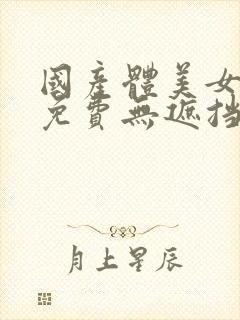 国产体美女永久免费无遮挡