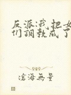 反派:我把女主们调教成了大怨种