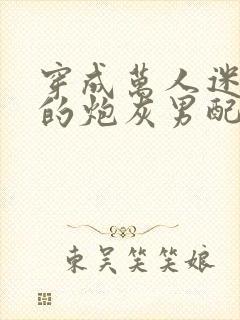 穿成万人迷文里的炮灰男配