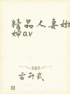 精品人妻嫩草少妇av