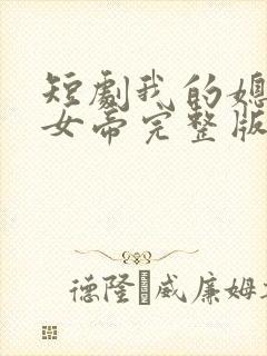 短剧我的媳妇是女帝完整版