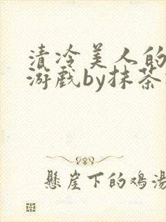 清冷美人的神奇游戏by抹茶冰