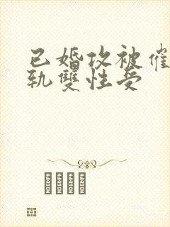 已婚攻被催眠出轨双性受