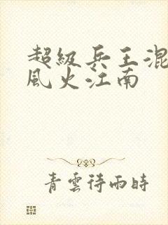 超级兵王混都市风火江南
