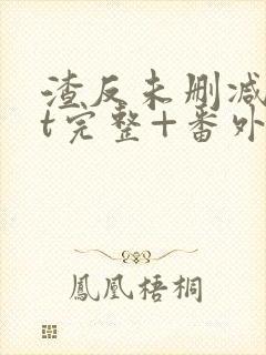 渣反未删减txt完整+番外