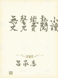 无声炽热小说全文免费阅读