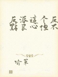 反派这个反派有点良心但不多