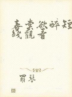 春棠欲醉短剧在线观看