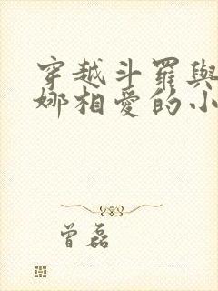 穿越斗罗与胡列娜相爱的小说