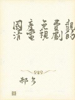 国产免费观看高清电视剧的软件下载