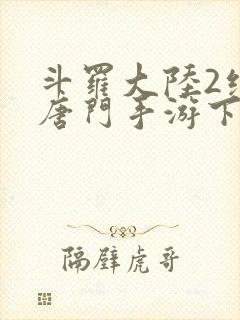 斗罗大陆2绝世唐门手游下