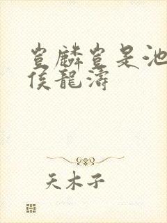 岂麟岂是池中物侯龙涛