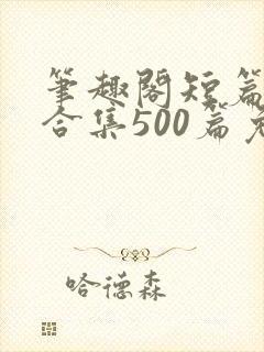 笔趣阁短篇小说合集500篇免费封面