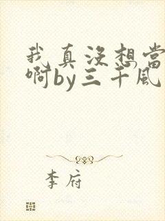 我真没想当反派啊by三千风雪免费阅读