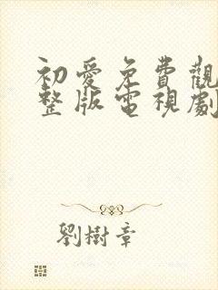 初爱免费观看完整版电视剧30岁阿姨