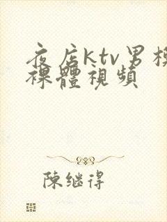 夜店ktv男模裸体视频