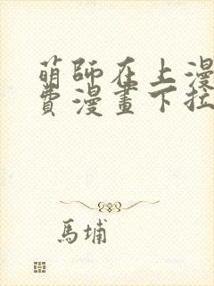 萌师在上漫画免费漫画下拉式