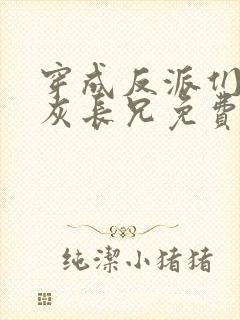 穿成反派们的炮灰长兄免费阅读