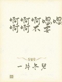 啊啊啊嗯嗯嗯嗯啊啊不要