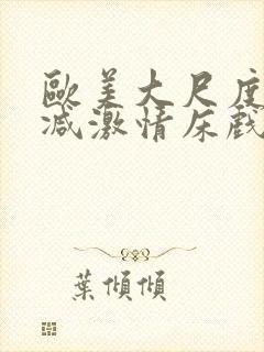 欧美大尺度未删减激情床戏