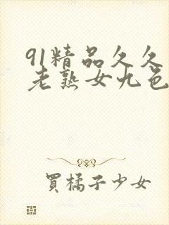 91精品久久久老熟女九色91