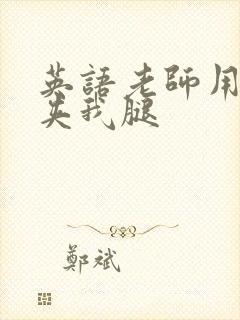 英语老师用丝袜夹我腿