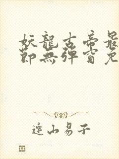 妖龙古帝最新章节无弹窗免费阅读