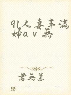 91人妻丰满熟妇aⅴ无