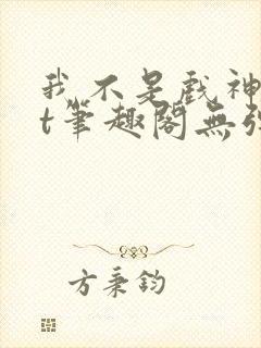 我不是戏神txt笔趣阁无弹窗