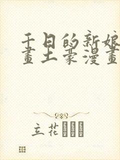 千日的新娘漫画画土豪漫画免费观看