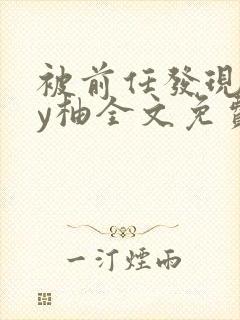 被前任发现长by柚全文免费笔趣阁小说