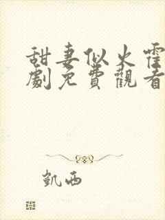 甜妻似火霍爷短剧免费观看