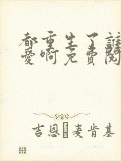 都重生了谁谈恋爱啊免费阅读全文