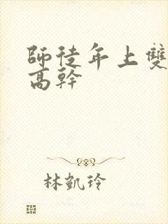 师徒年上双男主高干