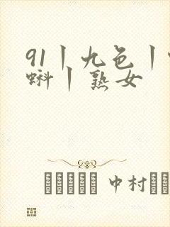 91丨九色丨蝌蚪丨熟女