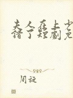 夫人在上少帅知错了短剧免费观看