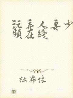 玩弄人妻少妇视频在线