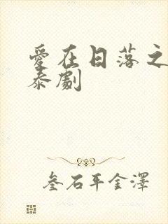 爱在日落之前 泰剧