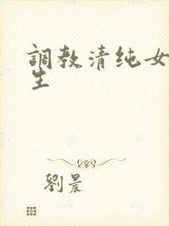 调教清纯女大学生