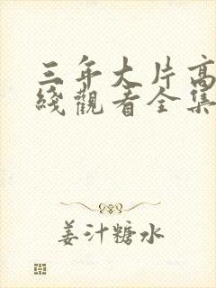 三年大片高清在线观看全集免费观看