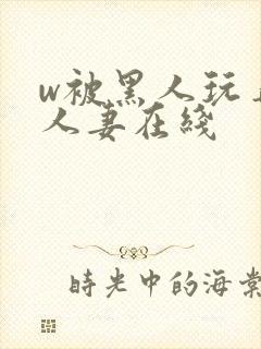 w被黑人玩弄的人妻在线封面