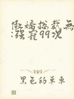 傲娇总裁无下限:强宠99次