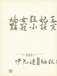 嫡女狂妃王爷轻点宠小说完整版大结局