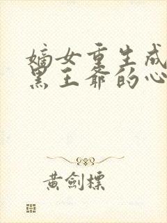 嫡女重生成为腹黑王爷的心尖宠