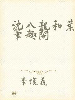 沈八龙和叶可怡笔趣阁